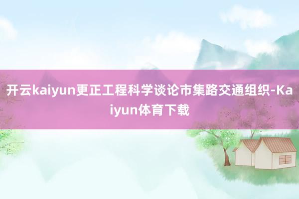 开云kaiyun更正工程科学谈论市集路交通组织-Kaiyun体育下载