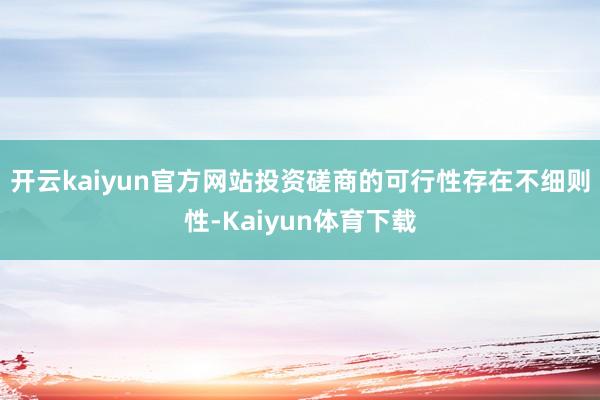 开云kaiyun官方网站投资磋商的可行性存在不细则性-Kaiyun体育下载