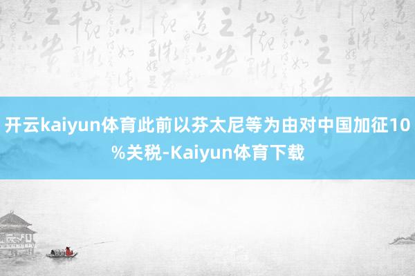 开云kaiyun体育此前以芬太尼等为由对中国加征10%关税-Kaiyun体育下载