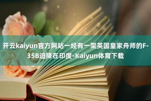 开云kaiyun官方网站一经有一架英国皇家舟师的F-35B迫降在印度-Kaiyun体育下载