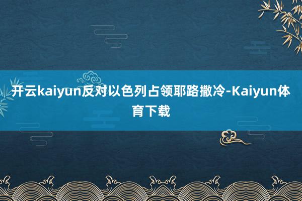 开云kaiyun反对以色列占领耶路撒冷-Kaiyun体育下载