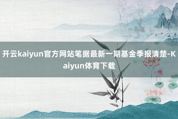 开云kaiyun官方网站笔据最新一期基金季报清楚-Kaiyun体育下载