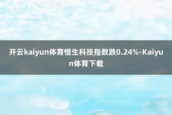 开云kaiyun体育恒生科技指数跌0.24%-Kaiyun体育下载