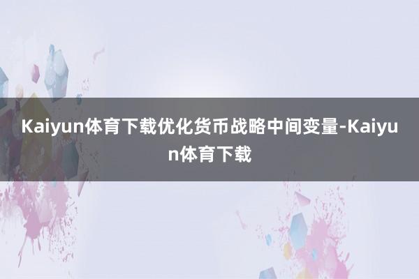 Kaiyun体育下载优化货币战略中间变量-Kaiyun体育下载