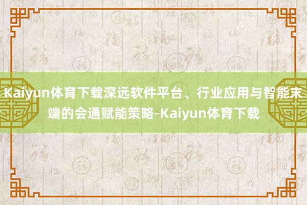 Kaiyun体育下载深远软件平台、行业应用与智能末端的会通赋能策略-Kaiyun体育下载