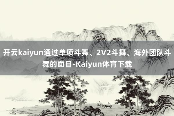 开云kaiyun通过单项斗舞、2V2斗舞、海外团队斗舞的面目-Kaiyun体育下载