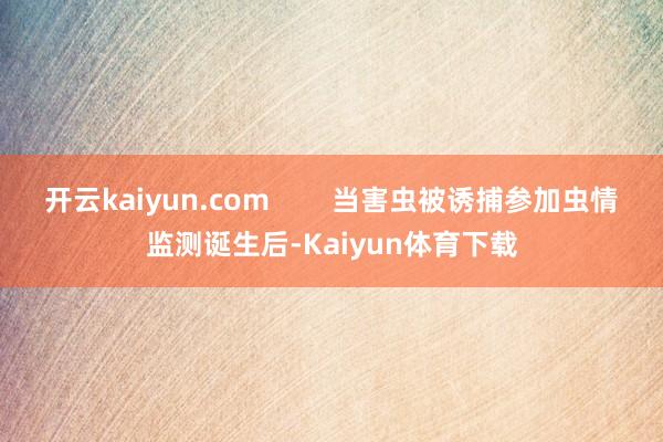 开云kaiyun.com        当害虫被诱捕参加虫情监测诞生后-Kaiyun体育下载