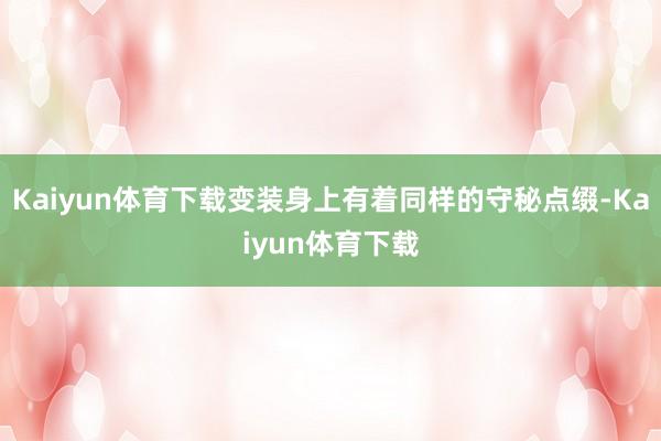 Kaiyun体育下载变装身上有着同样的守秘点缀-Kaiyun体育下载