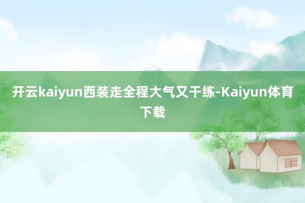 开云kaiyun西装走全程大气又干练-Kaiyun体育下载