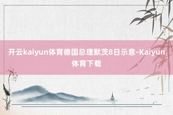 开云kaiyun体育德国总理默茨8日示意-Kaiyun体育下载