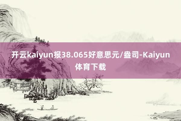 开云kaiyun报38.065好意思元/盎司-Kaiyun体育下载