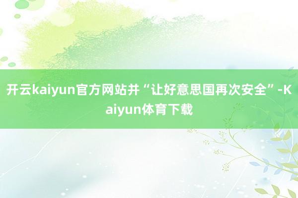 开云kaiyun官方网站并“让好意思国再次安全”-Kaiyun体育下载