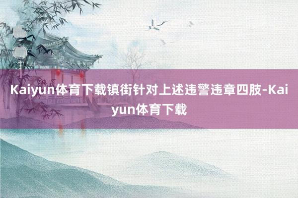 Kaiyun体育下载镇街针对上述违警违章四肢-Kaiyun体育下载