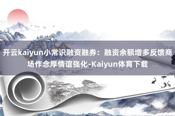 开云kaiyun小常识融资融券：融资余额增多反馈商场作念厚情谊强化-Kaiyun体育下载