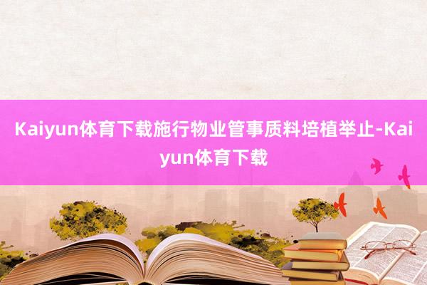 Kaiyun体育下载施行物业管事质料培植举止-Kaiyun体育下载
