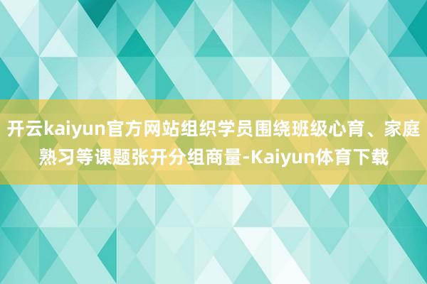 开云kaiyun官方网站组织学员围绕班级心育、家庭熟习等课题张开分组商量-Kaiyun体育下载