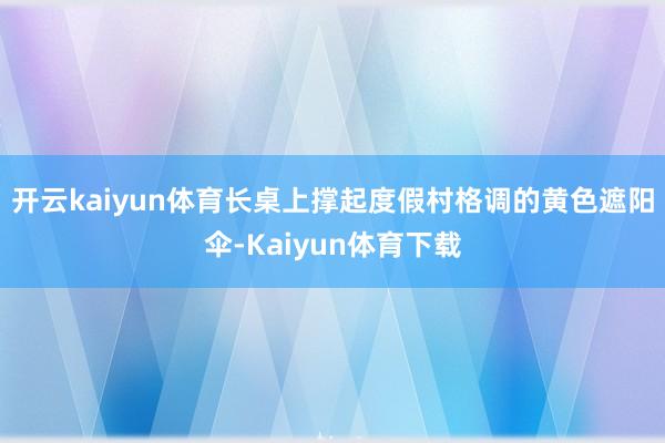 开云kaiyun体育长桌上撑起度假村格调的黄色遮阳伞-Kaiyun体育下载