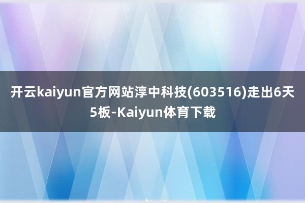 开云kaiyun官方网站淳中科技(603516)走出6天5板-Kaiyun体育下载