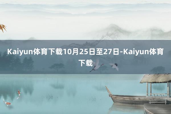 Kaiyun体育下载10月25日至27日-Kaiyun体育下载