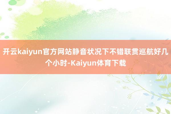 开云kaiyun官方网站静音状况下不错联贯巡航好几个小时-Kaiyun体育下载