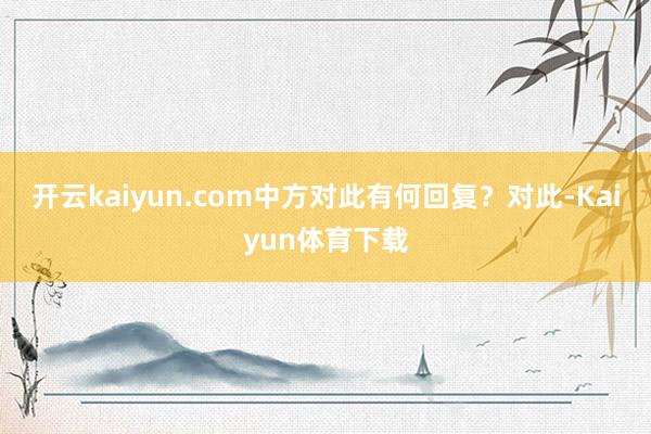 开云kaiyun.com中方对此有何回复?对此-Kaiyun体育下载