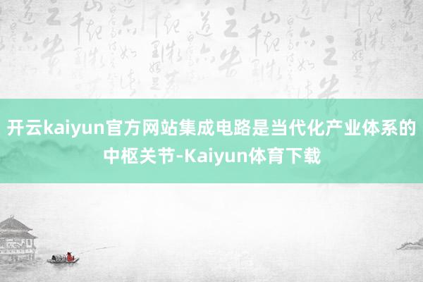 开云kaiyun官方网站集成电路是当代化产业体系的中枢关节-Kaiyun体育下载