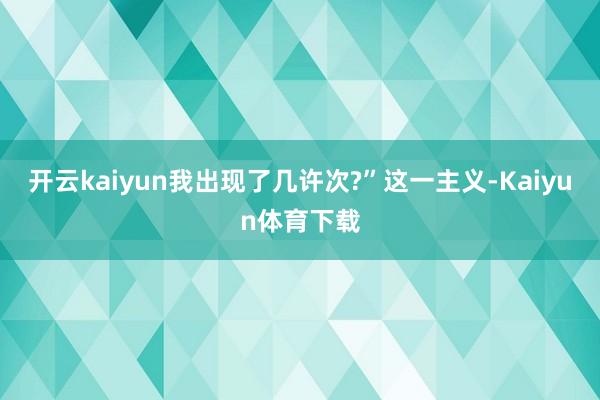 开云kaiyun我出现了几许次?”这一主义-Kaiyun体育下载