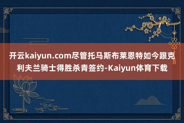 开云kaiyun.com尽管托马斯布莱恩特如今跟克利夫兰骑士得胜杀青签约-Kaiyun体育下载