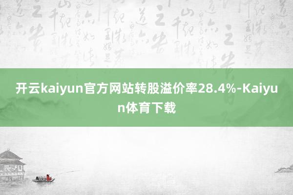 开云kaiyun官方网站转股溢价率28.4%-Kaiyun体育下载